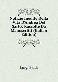 Notizie Inedite Della Vita D'Andrea Del Sarto: Raccolte Da Manoscritti (Italian Edition)