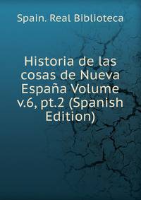 Historia de las cosas de Nueva Espana Volume v.6, pt.2 (Spanish Edition)