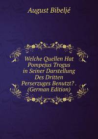 Welche Quellen Hat Pompejus Trogus in Seiner Darstellung Des Dritten Perserzuges Benutzt? . (German Edition)