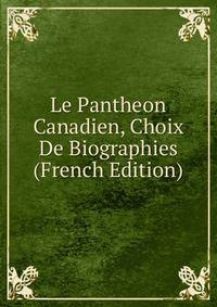 Le Pantheon Canadien, Choix De Biographies (French Edition)