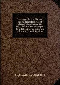 Catalogue de la collection des portraits francais et etrangers conservee au Departement des estampes de la Bibliotheque nationale Volume 1 (French Edition)