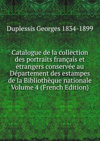 Catalogue de la collection des portraits francais et etrangers conservee au Departement des estampes de la Bibliotheque nationale Volume 4 (French Edition)
