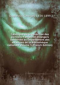 Catalogue de la collection des portraits francais et etrangers conservee au Departement des estampes de la Bibliotheque nationale Volume 5 (French Edition)