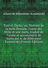 Enis el-Djelis; ou, Histoire de la belle Persane. Conte des Mille et une nuits, traduit de l'arabe et accompagn? de notes par A. de Biberstein Kazimirski (French Edition)
