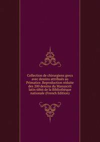 Collection de chirurgiens grecs avec dessins attribues au Primatice. Reproduction reduite des 200 dessins du Manuscrit latin 6866 de la Bibliotheque nationale (French Edition)