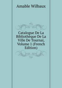 Catalogue De La Bibliotheque De La Ville De Tournai, Volume 1 (French Edition)