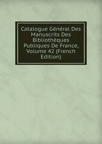 Catalogue General Des Manuscrits Des Bibliotheques Publiques De France, Volume 42 (French Edition)