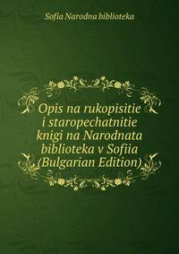 Opis na rukopisitie i staropechatnitie knigi na Narodnata biblioteka v Sofiia (Bulgarian Edition)