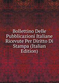 Bollettino Delle Pubblicazioni Italiane Ricevute Per Diritto Di Stampa (Italian Edition)