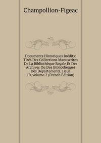 Documents Historiques In?dits: Tir?s Des Collections Manuscrites De La Biblioth?que Royale Et Des Archives Ou Des Biblioth?ques Des D?partements, Issue 10, volume 2 (French Edition)