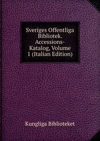Sveriges Offentliga Bibliotek. Accessions-Katalog, Volume 1 (Italian Edition)