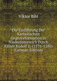 Die Einfuhrung Der Katholischen Gegenreformation in Niederosterreich Durch Kaiser Rudolf Ii. (1576-1580) (German Edition)
