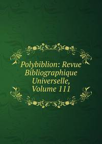 Polybiblion: Revue Bibliographique Universelle, Volume 111