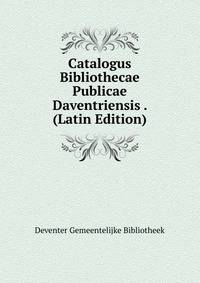 Catalogus Bibliothecae Publicae Daventriensis . (Latin Edition)