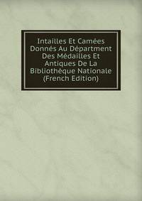 Intailles Et Camees Donnes Au Department Des Medailles Et Antiques De La Bibliotheque Nationale (French Edition)
