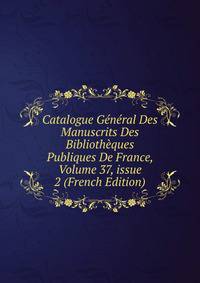 Catalogue G?n?ral Des Manuscrits Des Biblioth?ques Publiques De France, Volume 37, issue 2 (French Edition)