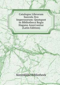 Catalogus Librorum Saeculo Xvo Impressorum: Quotquot in Bibliotheca Regia Hagana Asservantur (Latin Edition)