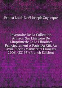 Inventaire De La Collection Anisson Sur L'histoire De L'imprimerie Et La Librairie: Principalement ? Paris Du Xiii. Au Xviii. Si?cle (Manuscrits Fran?ais 22061-22193) (French Edition)
