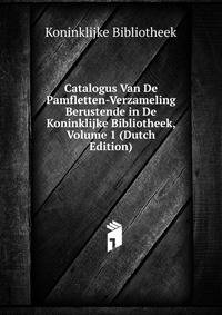 Catalogus Van De Pamfletten-Verzameling Berustende in De Koninklijke Bibliotheek, Volume 1 (Dutch Edition)