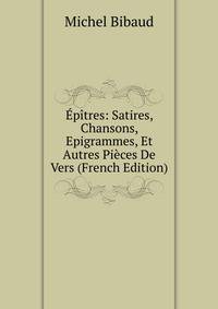 Epitres: Satires, Chansons, Epigrammes, Et Autres Pieces De Vers (French Edition)
