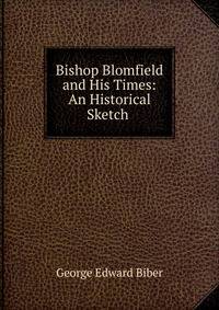 Bishop Blomfield and His Times: An Historical Sketch .