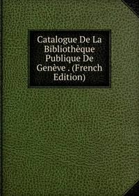 Catalogue De La Bibliotheque Publique De Geneve . (French Edition)