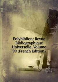 Polybiblion: Revue Bibliographique Universelle, Volume 99 (French Edition)