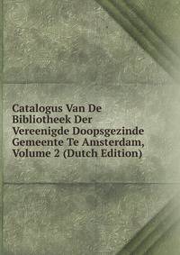Catalogus Van De Bibliotheek Der Vereenigde Doopsgezinde Gemeente Te Amsterdam, Volume 2 (Dutch Edition)