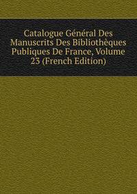Catalogue General Des Manuscrits Des Bibliotheques Publiques De France, Volume 23 (French Edition)