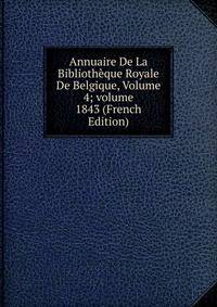 Annuaire De La Biblioth?que Royale De Belgique, Volume 4; volume 1843 (French Edition)