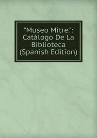 "Museo Mitre.": Cat?logo De La Biblioteca (Spanish Edition)