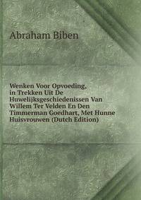 Wenken Voor Opvoeding, in Trekken Uit De Huwelijksgeschiedenissen Van Willem Ter Velden En Den Timmerman Goedhart, Met Hunne Huisvrouwen (Dutch Edition)