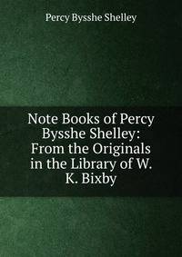 Note Books of Percy Bysshe Shelley: From the Originals in the Library of W. K. Bixby