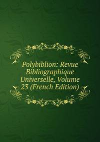 Polybiblion: Revue Bibliographique Universelle, Volume 23 (French Edition)