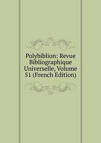 Polybiblion: Revue Bibliographique Universelle, Volume 51 (French Edition)