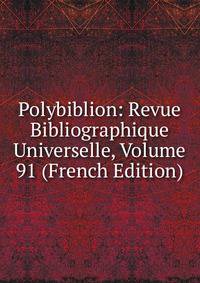 Polybiblion: Revue Bibliographique Universelle, Volume 91 (French Edition)