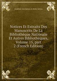 Notices Et Extraits Des Manuscrits De La Biblioth?que Nationale Et Autres Biblioth?ques, Volume 15, part 2 (French Edition)
