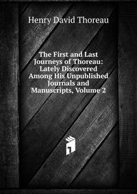 The First and Last Journeys of Thoreau: Lately Discovered Among His Unpublished Journals and Manuscripts, Volume 2