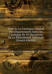 Note Su Le Catalogue General Des Departements Suive Du Catalogue De 50 Manuscrits De La Bibliotheque Nationale (French Edition)