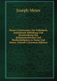 Meyer's Universum: Ein Volksbuch, Enthaltend Abbildung Und Beschreibung Des Sehenswerthesten Und Merkw?rdigsten in Natur Und Kunst, Volume 2 (German Edition)