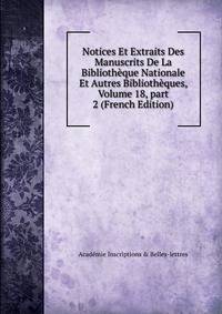 Notices Et Extraits Des Manuscrits De La Biblioth?que Nationale Et Autres Biblioth?ques, Volume 18, part 2 (French Edition)