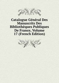 Catalogue General Des Manuscrits Des Bibliotheques Publiques De France, Volume 17 (French Edition)
