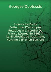 Inventaire De La Collection D'estampes Relatives ? L'histoire De France L?gu?e En 1863 ? La Biblioth?que Nationale, Volume 2 (French Edition)