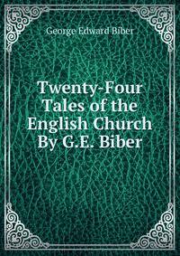 Twenty-Four Tales of the English Church By G.E. Biber.