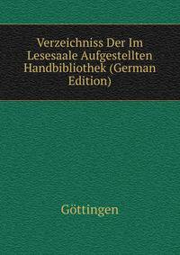 Verzeichniss Der Im Lesesaale Aufgestellten Handbibliothek (German Edition)