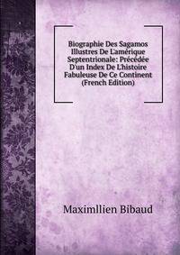 Biographie Des Sagamos Illustres De L'am?rique Septentrionale: Pr?c?d?e D'un Index De L'histoire Fabuleuse De Ce Continent (French Edition)