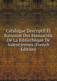 Catalogue Descriptif Et Raisonne Des Manuscrits De La Bibliotheque De Valenciennes (French Edition)