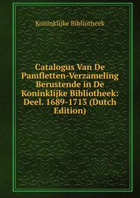 Catalogus Van De Pamfletten-Verzameling Berustende in De Koninklijke Bibliotheek: Deel. 1689-1713 (Dutch Edition)