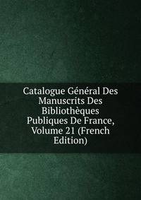 Catalogue General Des Manuscrits Des Bibliotheques Publiques De France, Volume 21 (French Edition)