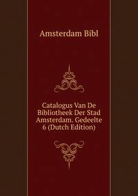 Catalogus Van De Bibliotheek Der Stad Amsterdam. Gedeelte 6 (Dutch Edition)